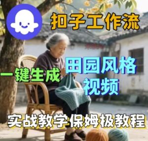 coze扣子工作流一键生成田园风格视频,实战教学保姆级教程-阳知网创资源库
