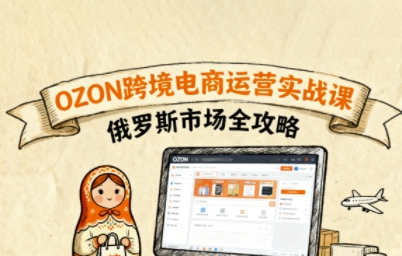 俄罗斯跨境OZON快速上手,OZ0N跨境电商运营实战课,俄罗斯市场全攻略-阳知网创资源库