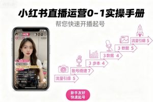 小红书直播运营0-1实操手册,帮您快速开播起号-阳知网创资源库