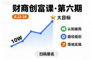 财商创富课第六期8月22-24号,如何从10W起步,一步步实现大目标-阳知网创资源库