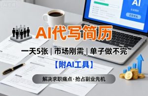 AI代写简历,一天5张,今年找工作难,市场刚需,单子做不完【附AI工具】-阳知网创资源库