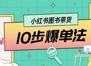 小红书图书带货10步爆单法,从0到1图书带货玩法-阳知网创资源库