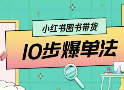 小红书图书带货10步爆单法,从0到1图书带货玩法-阳知网创资源库