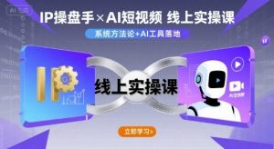 IP操盘手线上实操课，AI短视频线上课-阳知网创资源库