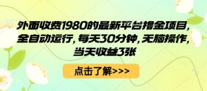 外面收费1980的最新平台撸金项目,全自动运行,每天30分钟,无脑操作,当天收益3张【揭秘】-阳知网创资源库