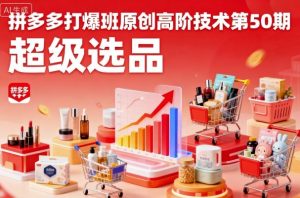 拼多多打爆班原创高阶技术第50期,超级选品-阳知网创资源库