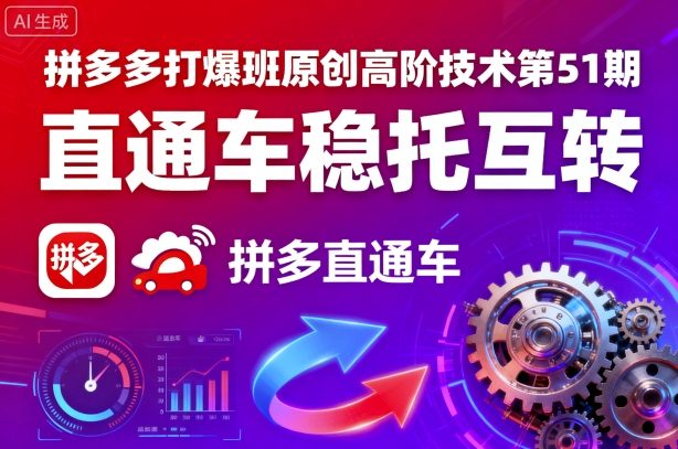 拼多多打爆班原创高阶技术第51期,直通车稳托互转-阳知网创资源库