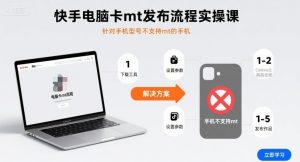 快手电脑卡mt发布流程实操课,针对手机型号不支持mt的手机-阳知网创资源库