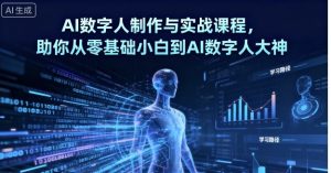 AI数字人制作与实战课程,助你从零基础小白到AI数字人大神-阳知网创资源库