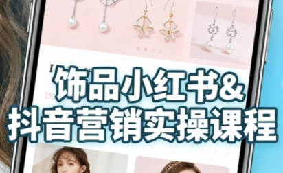 抖音+小红书饰品卖货:货源、开店、内容全教会,让新手快速掌握饰品线上营销全流程,轻松开启变现路-阳知网创资源库