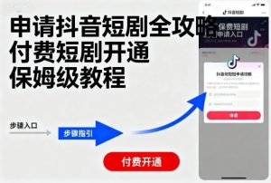 申请抖音短剧全攻略付费短剧开通,保姆级教程-阳知网创资源库