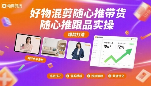 好物混剪随心推带货，随心推跟品实操-阳知网创资源库