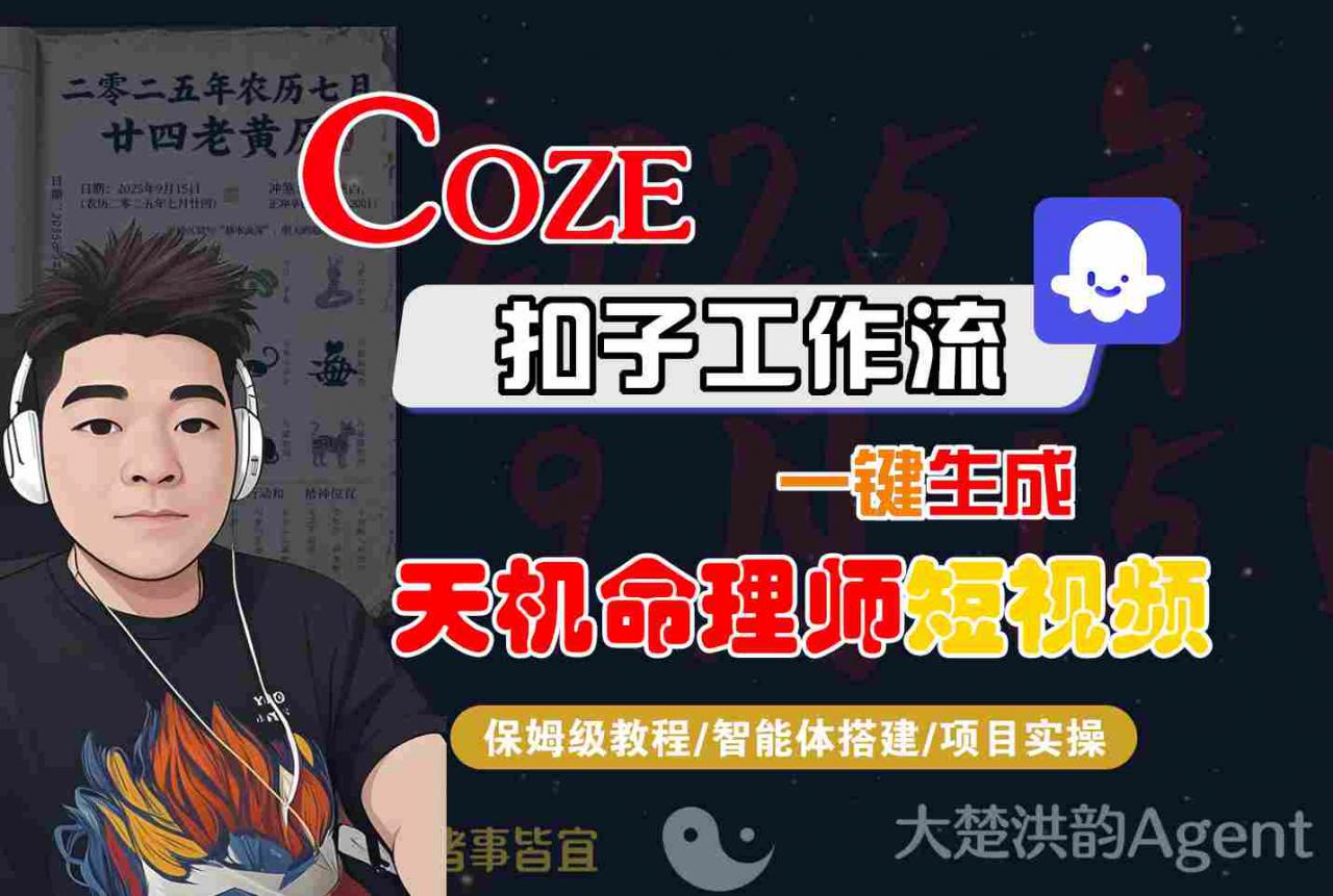 Coze扣子智能体工作流一键生成“天机命理师“短视频,全流程保姆级教学-阳知网创资源库