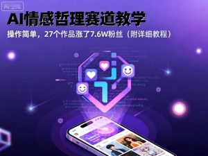 AI情感哲理赛道教学，操作简单，27个作品涨了7.6W粉丝（附详细教程）-阳知网创资源库