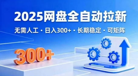 2025网盘全自动拉新,无需人工,日入3张,长期稳定,可矩阵【揭秘】-阳知网创资源库