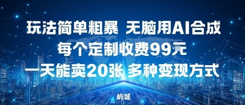 玩法简单粗暴，无脑用AI合成，每个定制收费99米，一天能搞10张，多种变现方式-阳知网创资源库