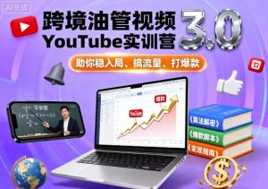 跨境油管视频YouTube实训营3.0,助你稳入局、搞流量、打爆款-阳知网创资源库