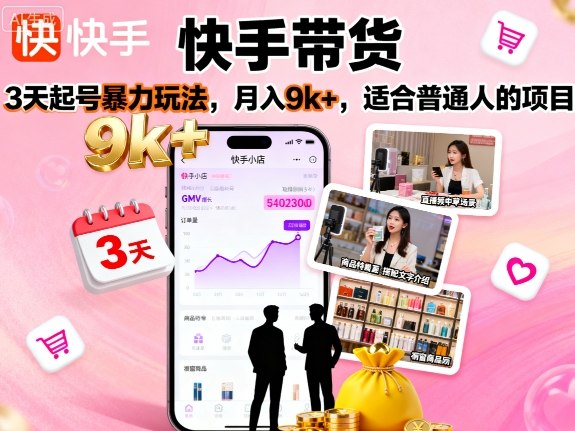 快手带货，3天起号暴力玩法，月入9k+，适合普通人的项目-阳知网创资源库