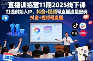 直播训练营11期2025线下课,打通创始人IP,抖音+视频号直播流量密码,教你做出高流量高变现的直播间-阳知网创资源库