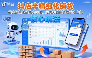 抖店半精细化铺货,截流预判选品核心玩法,无需无脑铺货或手动上架(更新9月)-阳知网创资源库