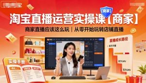 淘宝直播运营实操课【商家】，商家直播应该这么玩，从零开始玩转店铺直播-阳知网创资源库