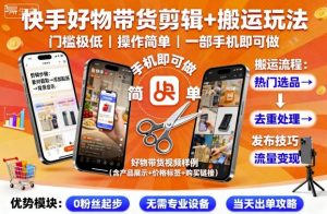 快手好物带货剪辑+搬运玩法,门槛极低,操作简单,一部手机即可玩做-阳知网创资源库