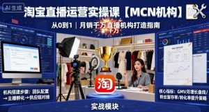 淘宝直播运营实操课【MCN机构】,从0到1做一家月销千W的直播机构-阳知网创资源库