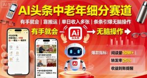AI头条中老年细分赛道，有手就会靠搬运，单日收入多张，条条引爆无脑操作-阳知网创资源库