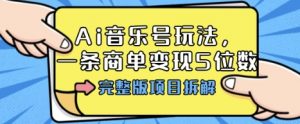 Ai音乐号玩法,多平台几十万粉,一条商单变现5位数,完整版项目拆解-阳知网创资源库