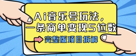 Ai音乐号玩法,多平台几十万粉,一条商单变现5位数,完整版项目拆解-阳知网创资源库