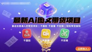 最新Ai图文带货项目，最适合普通人的带货项目，不露脸 不直播 不剪辑就可以轻松带货搞钱-阳知网创资源库
