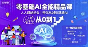 零基础AI全能精品课,人人都能学会,带你从0到1玩转AI-阳知网创资源库