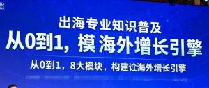 出海专业知识普及,从0到1,8大模块构建你的海外增长引擎-阳知网创资源库