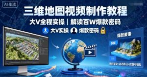 三维地图视频制作教程,大V全程实操,解读百W爆款密码-阳知网创资源库