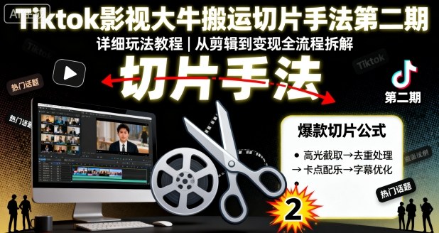 Tiktok影视大牛搬运切片手法第二期,详细玩法教程-阳知网创资源库
