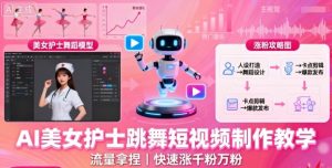 AI美女护士跳舞短视频制作教学,流量拿捏,快速涨千粉万粉【提示词+视频教程】-阳知网创资源库