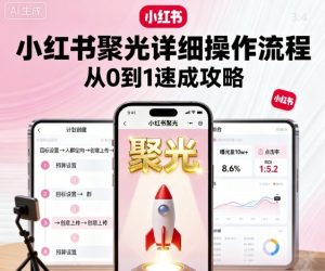 小红书聚光详细操作流程，小红书聚光从0到1速成攻略-阳知网创资源库
