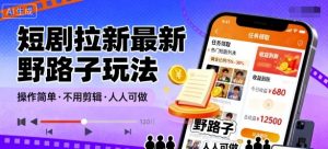 短剧拉新最新野路子玩法，操作简单，不用剪辑发布视频，人人可做-阳知网创资源库