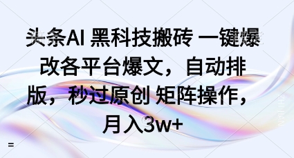 头条AI黑科技搬砖项目一键爆改各平台爆文，自动排版，秒过原创矩阵操作，月入3w+【揭秘】-阳知网创资源库