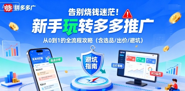 告别烧钱迷茫!新手玩转多多推广:从0到1的全流程攻略(含选品/出价/避坑)-阳知网创资源库