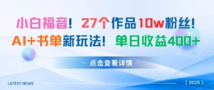 27个作品10w粉丝，AI+书单新玩法，单日收益4张+-阳知网创资源库