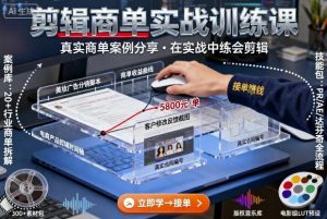 剪辑商单实战训练课，真实商单案例分享，在实战中练会剪辑-阳知网创资源库