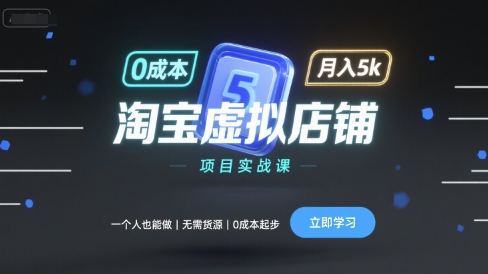 淘宝虚拟店铺项目实战课,一个人也能做,无需货源、0成本起步,月入5k-阳知网创资源库