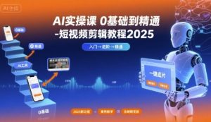 AI实操课0基础到精通-短视频剪辑教程2025-阳知网创资源库