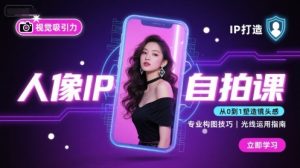 人像IP自拍课,打造视觉吸引力【完结】-阳知网创资源库