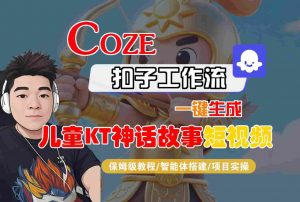 Coze智能体工作流一键生成儿童卡通神话故事短视频,保姆级教程-智能体搭建-项目实操-阳知网创资源库