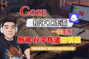 Coze扣子智能体工作流一键生成“新闻-孙子兵法“短视频,全流程保姆级教学-阳知网创资源库
