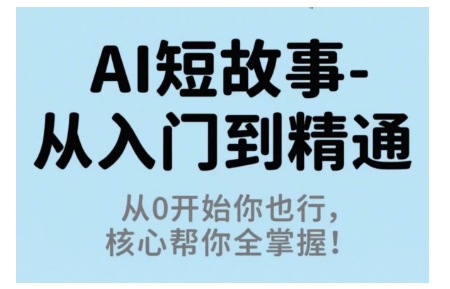 AI短故事从入门到精通,从0开始你也行,核心帮你全掌握-阳知网创资源库