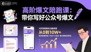 高阶爆文陪跑课，带你写好公众号爆文-阳知网创资源库