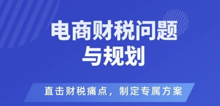 电商企业财税风险与规避,直击财税痛点,制定专属方案-阳知网创资源库